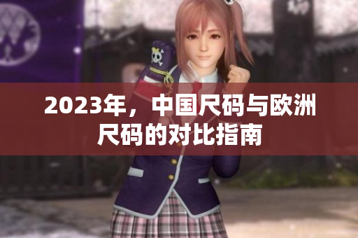 2023年，中国尺码与欧洲尺码的对比指南