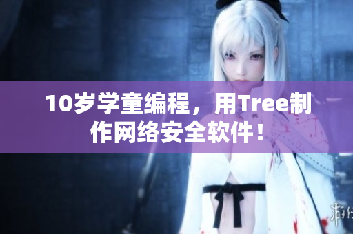 10岁学童编程，用Tree制作网络安全软件！