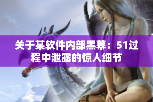 关于某软件内部黑幕：51过程中泄露的惊人细节
