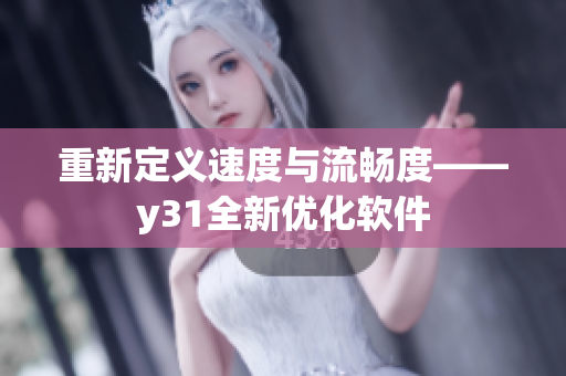 重新定义速度与流畅度——y31全新优化软件
