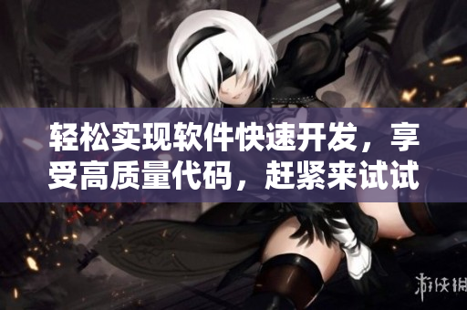 轻松实现软件快速开发，享受高质量代码，赶紧来试试吧！