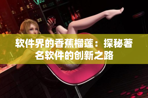 软件界的香蕉榴莲：探秘著名软件的创新之路
