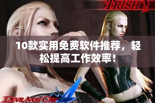 10款实用免费软件推荐，轻松提高工作效率！