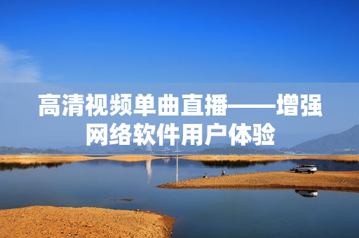 高清视频单曲直播——增强网络软件用户体验