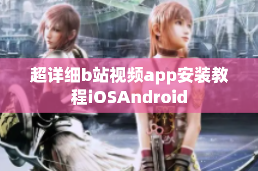 超详细b站视频app安装教程iOSAndroid