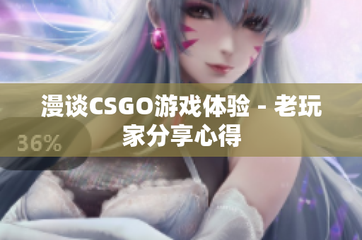 漫谈CSGO游戏体验 - 老玩家分享心得