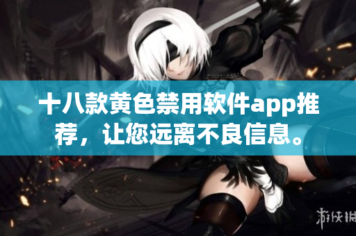 十八款黄色禁用软件app推荐，让您远离不良信息。