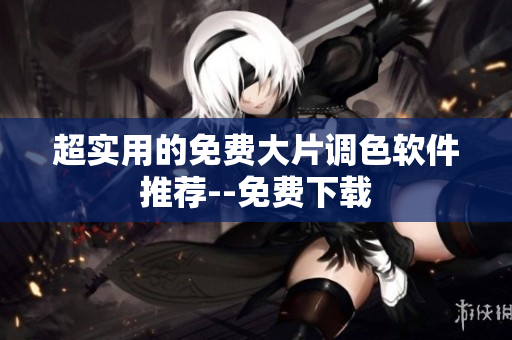 超实用的免费大片调色软件推荐--免费下载