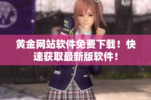 黄金网站软件免费下载！快速获取最新版软件！
