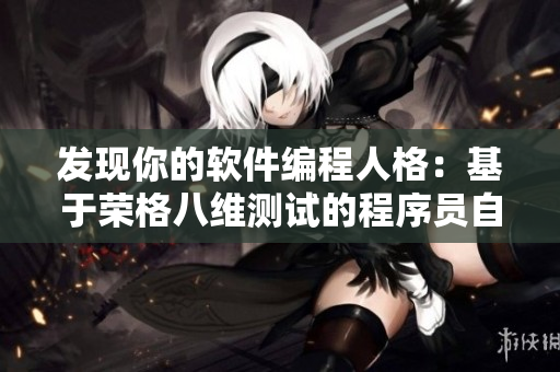 发现你的软件编程人格：基于荣格八维测试的程序员自我评估