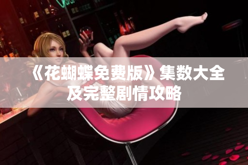 《花蝴蝶免费版》集数大全及完整剧情攻略