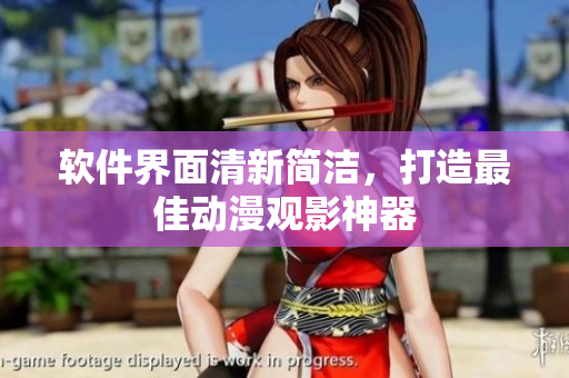 软件界面清新简洁，打造最佳动漫观影神器