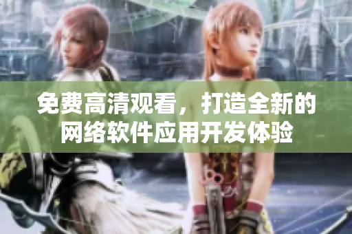 免费高清观看，打造全新的网络软件应用开发体验