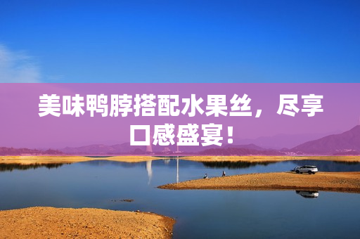 美味鸭脖搭配水果丝，尽享口感盛宴！