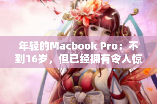 年轻的Macbook Pro：不到16岁，但已经拥有令人惊叹的功能
