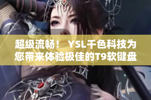 超级流畅！ YSL千色科技为您带来体验极佳的T9软键盘