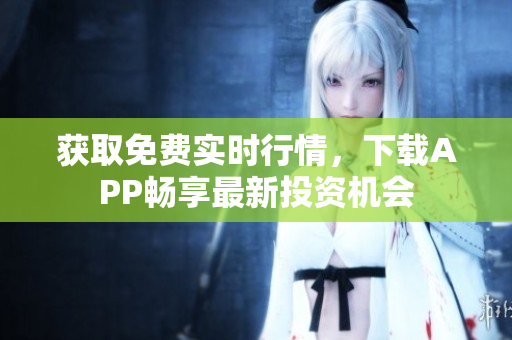 获取免费实时行情，下载APP畅享最新投资机会