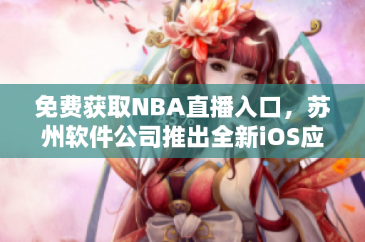 免费获取NBA直播入口，苏州软件公司推出全新iOS应用程序