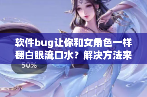 软件bug让你和女角色一样翻白眼流口水？解决方法来了！