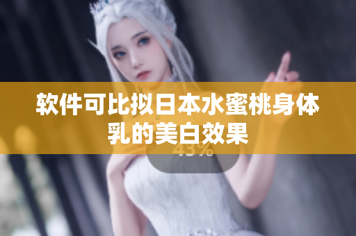 软件可比拟日本水蜜桃身体乳的美白效果