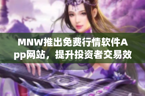 MNW推出免费行情软件App网站，提升投资者交易效率