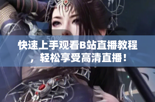 快速上手观看B站直播教程，轻松享受高清直播！
