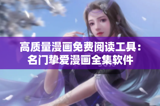高质量漫画免费阅读工具：名门挚爱漫画全集软件