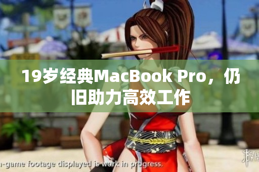 19岁经典MacBook Pro，仍旧助力高效工作