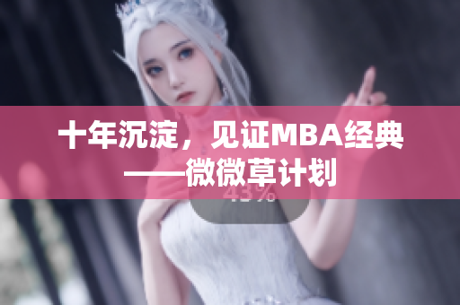 十年沉淀，见证MBA经典——微微草计划
