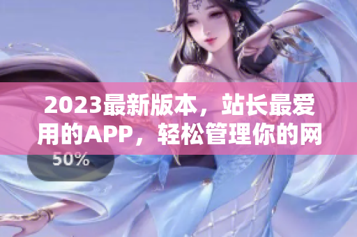 2023最新版本，站长最爱用的APP，轻松管理你的网站！