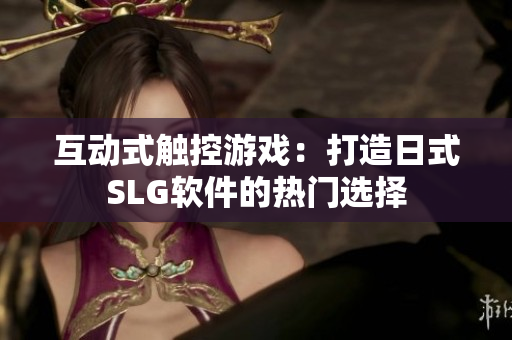 互动式触控游戏：打造日式SLG软件的热门选择