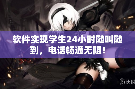 软件实现学生24小时随叫随到，电话畅通无阻！
