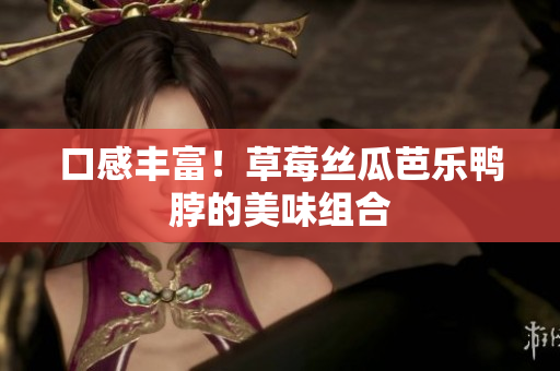 口感丰富！草莓丝瓜芭乐鸭脖的美味组合
