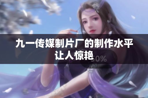 九一传媒制片厂的制作水平让人惊艳