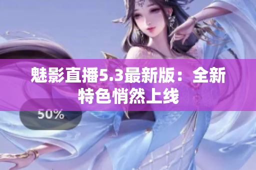 魅影直播5.3最新版：全新特色悄然上线