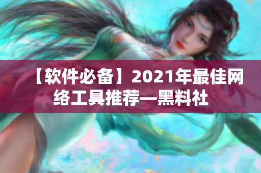 【软件必备】2021年最佳网络工具推荐—黑料社