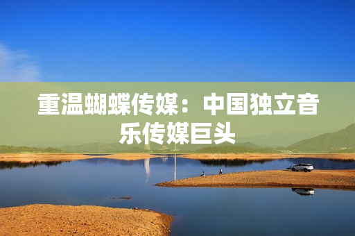 重温蝴蝶传媒：中国独立音乐传媒巨头