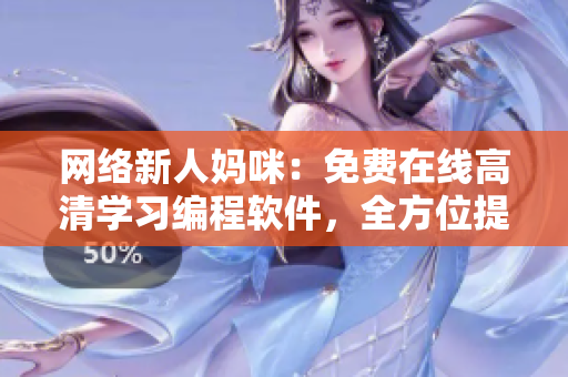 网络新人妈咪：免费在线高清学习编程软件，全方位提升技能