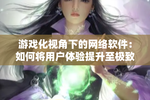 游戏化视角下的网络软件：如何将用户体验提升至极致