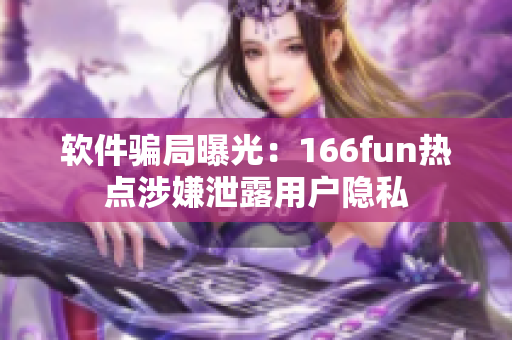 软件骗局曝光：166fun热点涉嫌泄露用户隐私