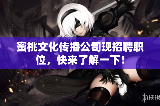 蜜桃文化传播公司现招聘职位，快来了解一下！