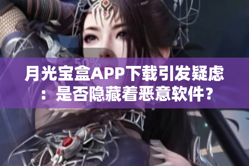 月光宝盒APP下载引发疑虑：是否隐藏着恶意软件？