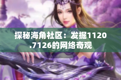 探秘海角社区：发掘1120.7126的网络奇观