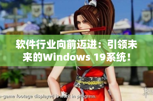 软件行业向前迈进：引领未来的Windows 19系统！