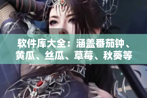 软件库大全：涵盖番茄钟、黄瓜、丝瓜、草莓、秋葵等应用推荐