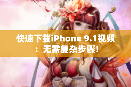 快速下载iPhone 9.1视频：无需复杂步骤！