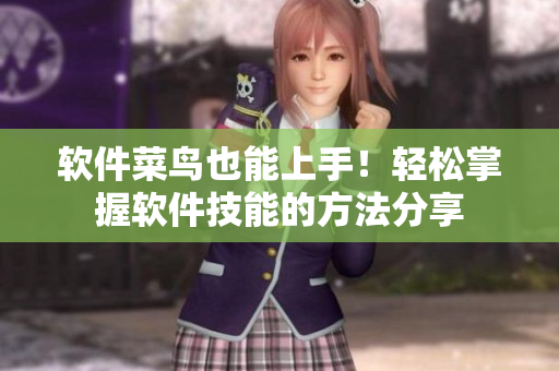 软件菜鸟也能上手！轻松掌握软件技能的方法分享