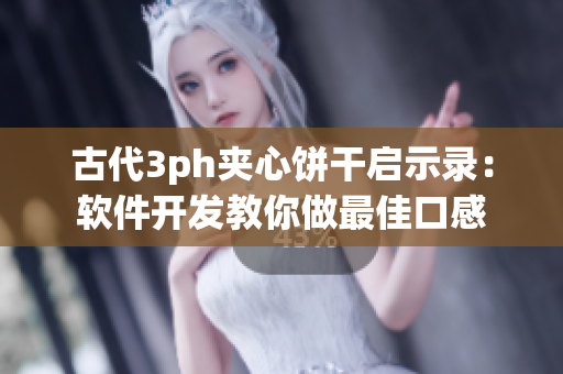 古代3ph夹心饼干启示录：软件开发教你做最佳口感