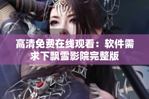 高清免费在线观看：软件需求下飘雪影院完整版