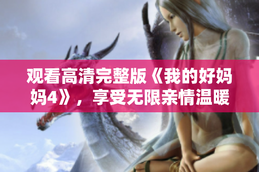 观看高清完整版《我的好妈妈4》，享受无限亲情温暖